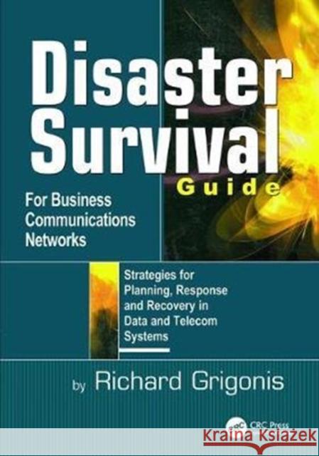 Disaster Survival Guide for Business Communications Networks: Strategies for Planning, Response and Recovery in Data and Telecom Systems