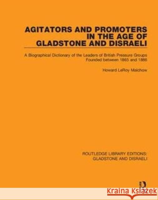 Agitators and Promoters in the Age of Gladstone and Disraeli: A Biographical Dictionary of the Leaders of British Pressure Groups Founded Between 1865