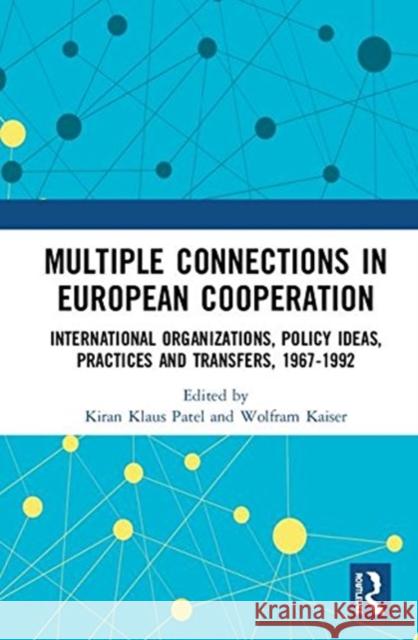 Multiple Connections in European Cooperation: International Organizations, Policy Ideas, Practices and Transfers, 1967-1992