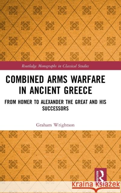 Combined Arms Warfare in Ancient Greece: From Homer to Alexander the Great and His Successors