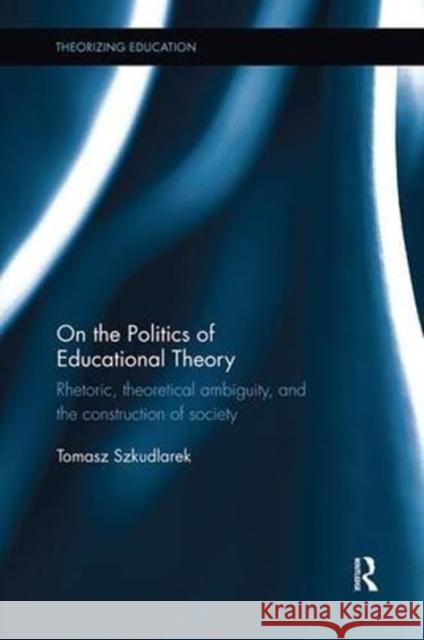 On the Politics of Educational Theory: Rhetoric, Theoretical Ambiguity, and the Construction of Society