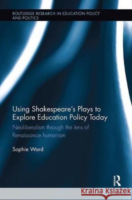 Using Shakespeare's Plays to Explore Education Policy Today: Neoliberalism Through the Lens of Renaissance Humanism