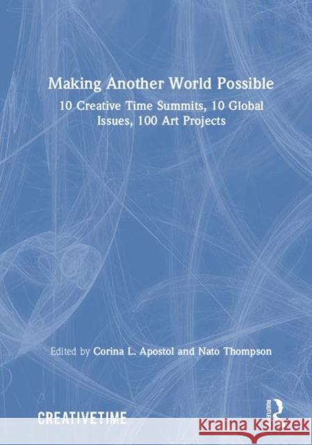 Making Another World Possible: 10 Creative Time Summits, 10 Global Issues, 100 Art Projects