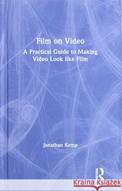 Film on Video: A Practical Guide to Making Video Look Like Film