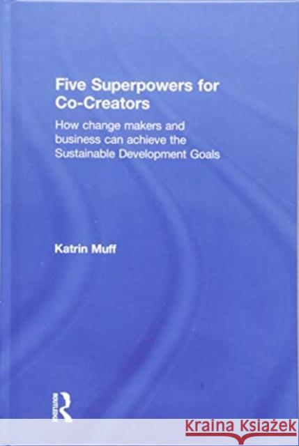 Five Superpowers for Co-Creators: How Change Makers and Business Can Achieve the Sustainable Development Goals