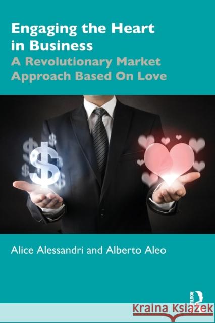 Engaging the Heart in Business: A Revolutionary Market Approach Based on Love