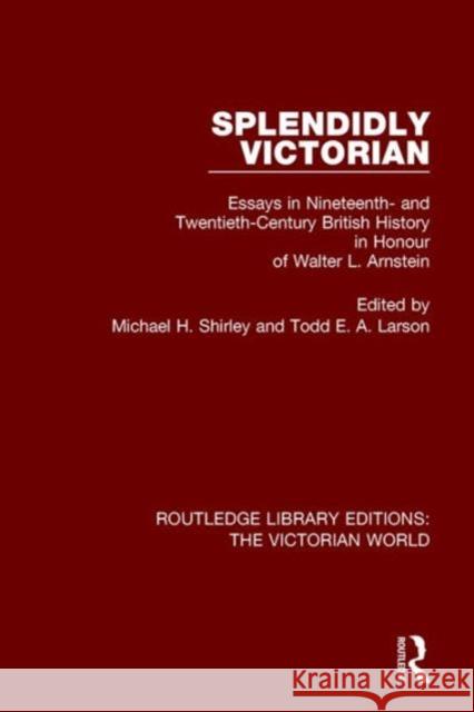 Splendidly Victorian: Essays in Nineteenth- And Twentieth-Century British History in Honour of Walter L. Arnstein