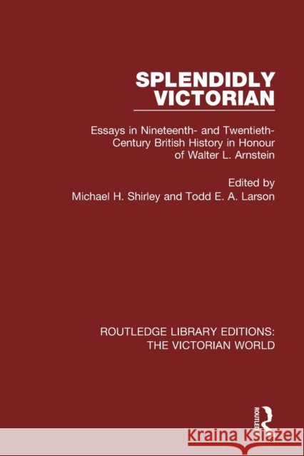 Splendidly Victorian: Essays in Nineteenth- And Twentieth-Century British History in Honour of Walter L. Arnstein