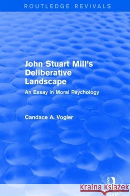 John Stuart Mill's Deliberative Landscape (Routledge Revivals): An Essay in Moral Psychology