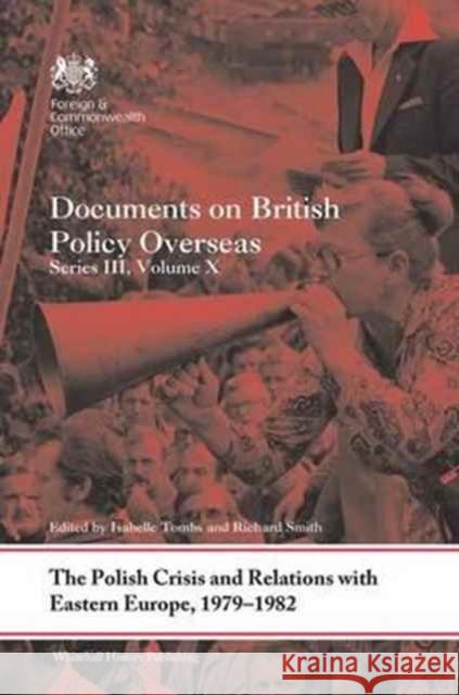 The Polish Crisis and Relations with Eastern Europe, 1979-1982: Documents on British Policy Overseas, Series III, Volume X