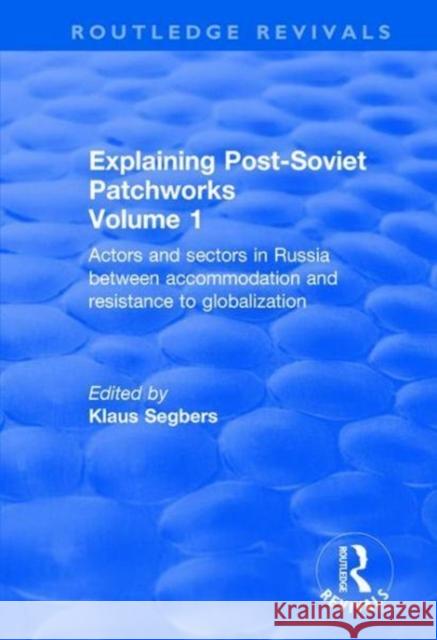 Explaining Post-Soviet Patchworks: Volume 1: Actors and Sectors in Russia Between Accommodation and Resistance to Globalization