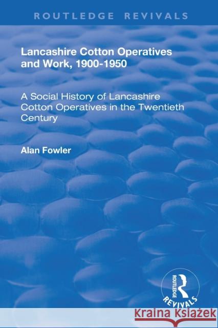 Lancashire Cotton Operatives and Work, 1900-1950: A Social History of Lancashire Cotton Operatives in the Twentieth Century