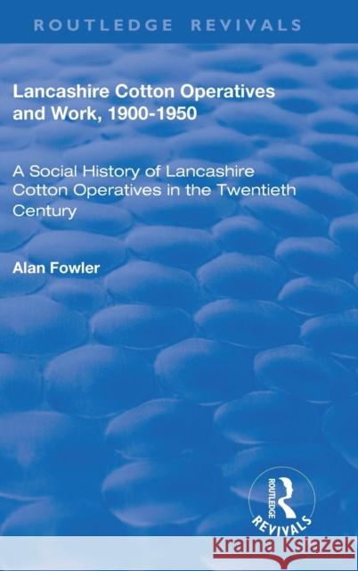 Lancashire Cotton Operatives and Work, 1900-1950: A Social History of Lancashire Cotton Operatives in the Twentieth Century