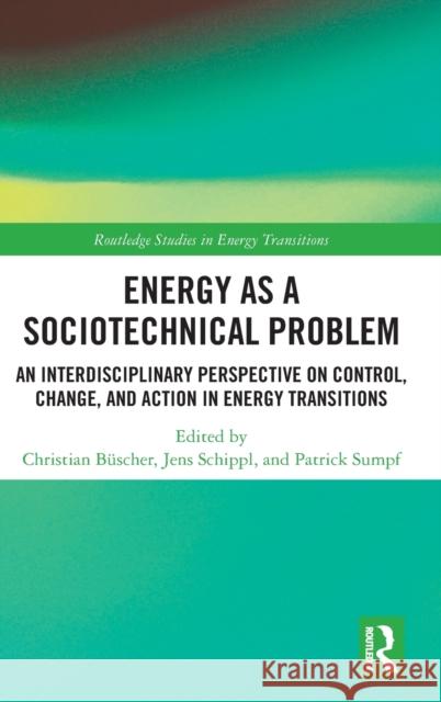 Energy as a Sociotechnical Problem: An Interdisciplinary Perspective on Control, Change, and Action in Energy Transitions