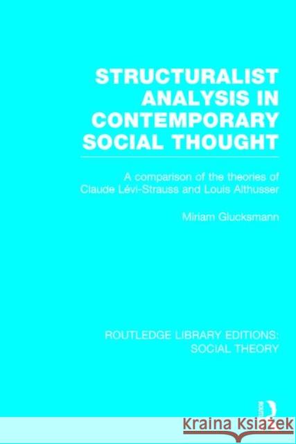 Structuralist Analysis in Contemporary Social Thought (Rle Social Theory): A Comparison of the Theories of Claude Lévi-Strauss and Louis Althusser