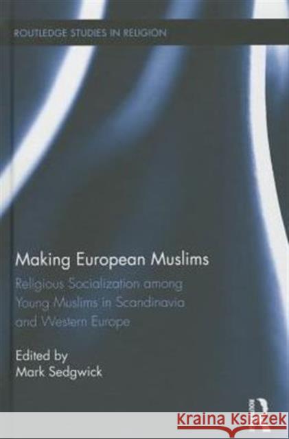 Making European Muslims: Religious Socialization Among Young Muslims in Scandinavia and Western Europe