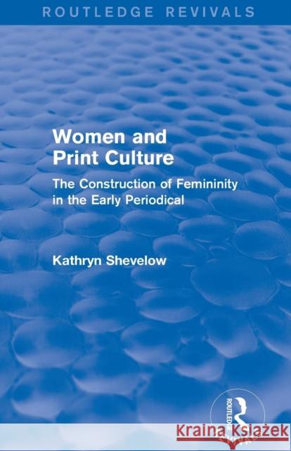 Women and Print Culture (Routledge Revivals): The Construction of Femininity in the Early Periodical