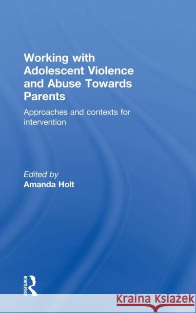Working with Adolescent Violence and Abuse Towards Parents: Approaches and Contexts for Intervention