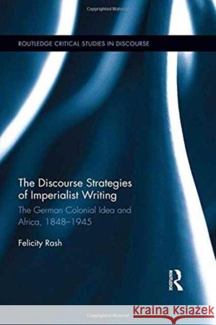 The Discourse Strategies of Imperialist Writing: The German Colonial Idea and Africa, 1848-1945