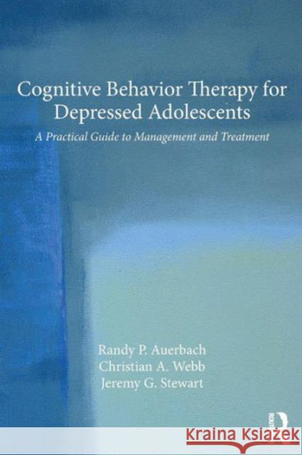 Cognitive Behavior Therapy for Depressed Adolescents: A Practical Guide to Management and Treatment