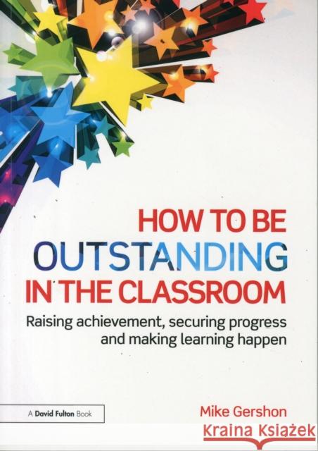 How to Be Outstanding in the Classroom: Raising Achievement, Securing Progress and Making Learning Happen