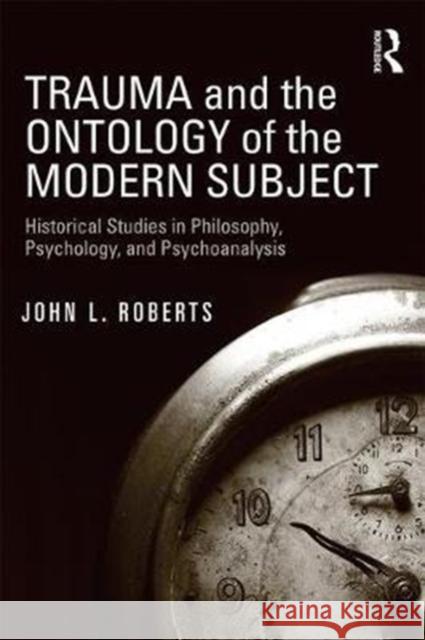 Trauma and the Ontology of the Modern Subject: Historical Studies in Philosophy, Psychology, and Psychoanalysis