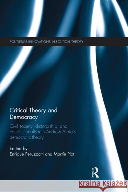 Critical Theory and Democracy: Civil Society, Dictatorship, and Constitutionalism in Andrew Arato's Democratic Theory