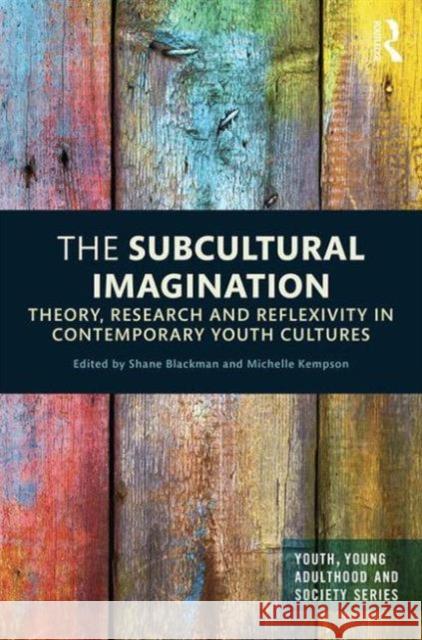 The Subcultural Imagination: Theory, Research and Reflexivity in Contemporary Youth Cultures