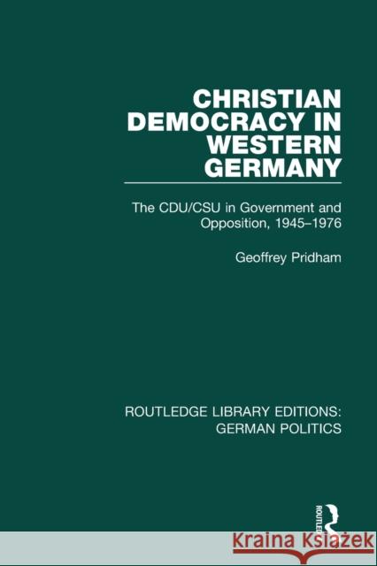 Christian Democracy in Western Germany (RLE: German Politics): The CDU/CSU in Government and Opposition, 1945-1976