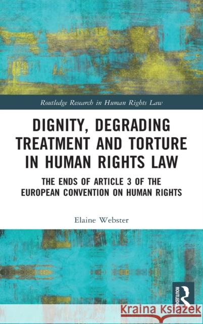 Dignity, Degrading Treatment and Torture in Human Rights Law: The Ends of Article 3 of the European Convention on Human Rights