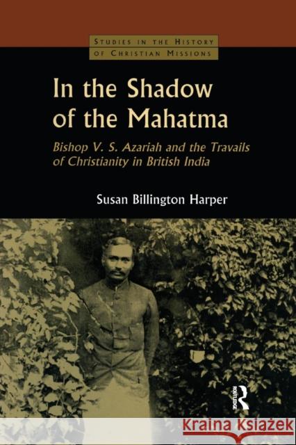 In the Shadow of the Mahatma: Bishop Azariah and the Travails of Christianity in British India