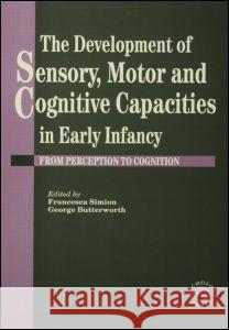 The Development of Sensory, Motor and Cognitive Capacities in Early Infancy: From Sensation to Cognition