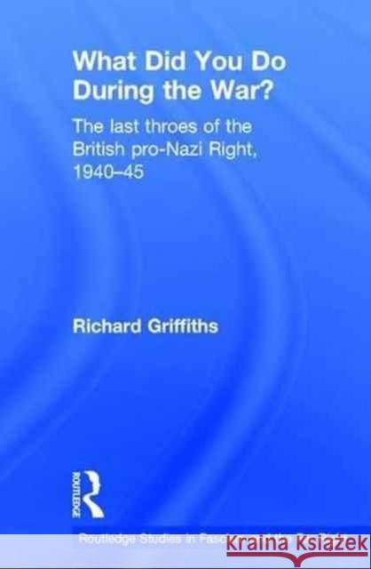 What Did You Do During the War?: The Last Throes of the British Pro-Nazi Right, 1940-45