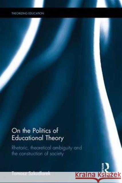 On the Politics of Educational Theory: Rhetoric, Theoretical Ambiguity, and the Construction of Society