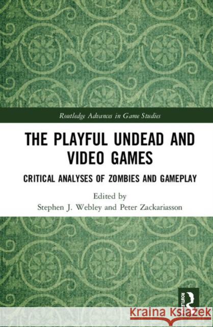 The Playful Undead and Video Games: Critical Analyses of Zombies and Gameplay