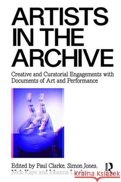Artists in the Archive: Creative and Curatorial Engagements with Documents of Art and Performance