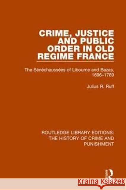 Crime, Justice and Public Order in Old Regime France: The Sénéchaussées of Libourne and Bazas, 1696-1789