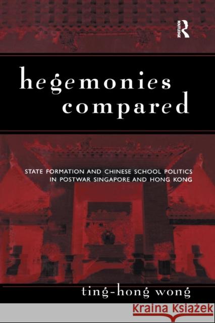 Hegemonies Compared: State Formation and Chinese School Politics in Postwar Singapore and Hong Kong