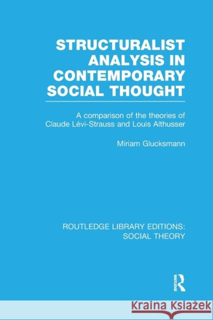 Structuralist Analysis in Contemporary Social Thought (Rle Social Theory): A Comparison of the Theories of Claude Lévi-Strauss and Louis Althusser