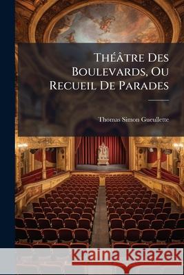 Théâtre Des Boulevards, Ou Recueil De Parades: Lettre a Madame *** Sur Les Parades. L'amant Cochemard. L'amant Poussif. Isabelle Grosse Par Vertu. Le