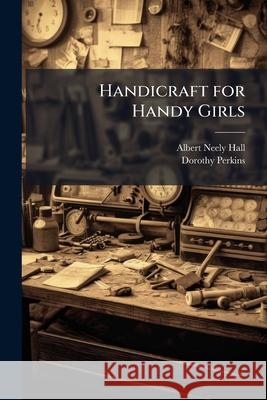 Handicraft for Handy Girls: Practical Plans for Work and Play