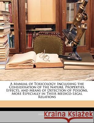 A Manual of Toxicology: Including the Consideration of the Nature, Properties, Effects, and Means of Detection of Poisons, More Especially in