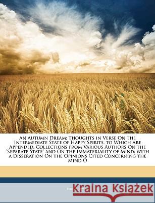 An Autumn Dream: Thoughts in Verse on the Intermediate State of Happy Spirits. to Which Are Appended, Collections from Various Authors