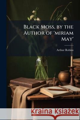 Black Moss, by the Author of 'miriam May'.