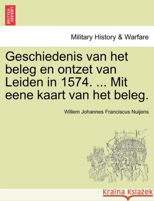 Geschiedenis Van Het Beleg En Ontzet Van Leiden in 1574. ... Mit Eene Kaart Van Het Beleg.