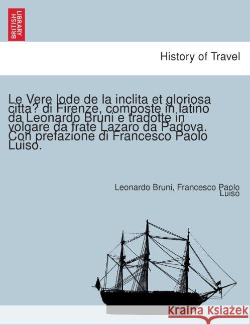 Le Vere Lode de La Inclita Et Gloriosa Citta Di Firenze, Composte in Latino Da Leonardo Bruni E Tradotte in Volgare Da Frate Lazaro Da Padova. Con Prefazione Di Francesco Paolo Luiso.