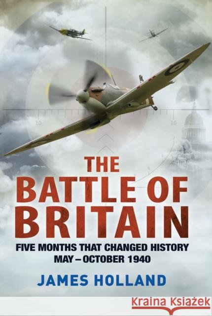 The Battle of Britain: Five Months That Changed History; May-October 1940