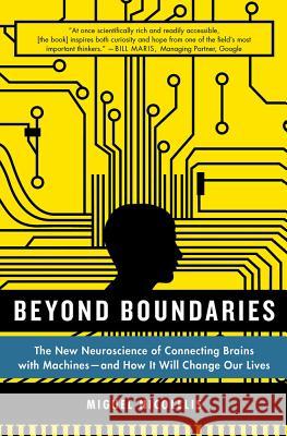 Beyond Boundaries: The New Neuroscience of Connecting Brains with Machines - And How It Will Change Our Lives