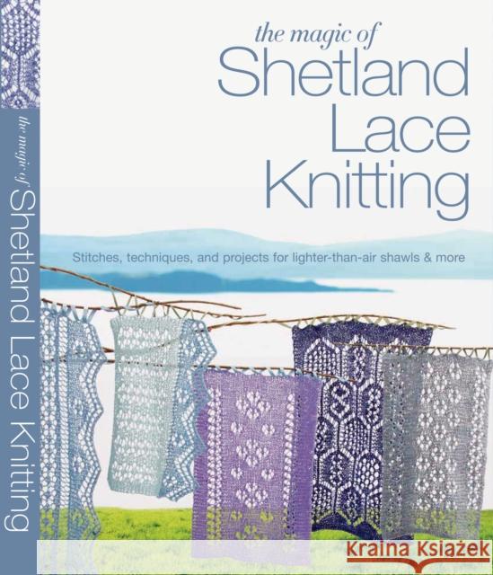 The Magic of Shetland Lace Knitting: Stitches, Techniques, and Projects for Lighter-than-Air Shawls & More