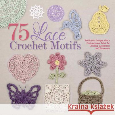 75 Lace Crochet Motifs: Traditional Designs with a Contemporary Twist, for Clothing, Accessories, and Homeware